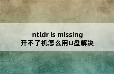 ntldr is missing开不了机怎么用U盘解决